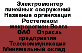 Электромонтер линейных сооружений › Название организации ­ Ростелеком макрорегион Волга, ОАО › Отрасль предприятия ­ Телекоммуникации › Минимальный оклад ­ 1 - Все города Работа » Вакансии   . Мордовия респ.